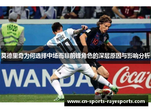 莫德里奇为何选择中场而非前锋角色的深层原因与影响分析