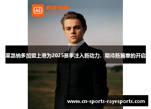 莱昂纳多加盟上港为2025赛季注入新动力，期待新篇章的开启