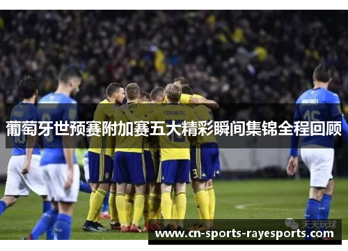 葡萄牙世预赛附加赛五大精彩瞬间集锦全程回顾