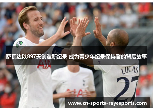 萨瓦达以897天创造新纪录 成为青少年纪录保持者的背后故事