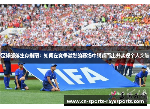 足球部落生存指南：如何在竞争激烈的赛场中脱颖而出并实现个人突破