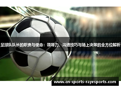 足球队队长的职责与使命:领导力、沟通技巧与场上决策的全方位解析 足球队队长的职责与使命:领导力、沟通技巧与场上决策的全方位解析