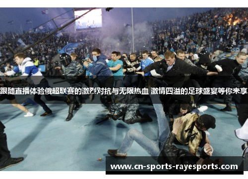 跟随直播体验俄超联赛的激烈对抗与无限热血 激情四溢的足球盛宴等你来享