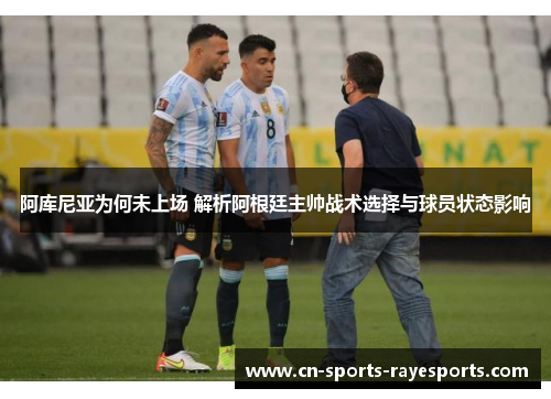 阿库尼亚为何未上场 解析阿根廷主帅战术选择与球员状态影响