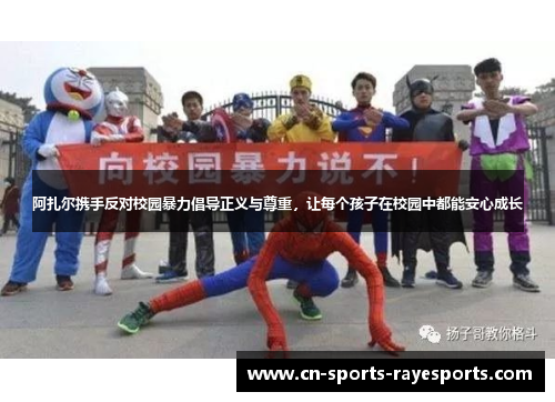 阿扎尔携手反对校园暴力倡导正义与尊重,让每个孩子在校园中都能安心成长 阿扎尔携手反对校园暴力倡导正义与尊重,让每个孩子在校园中都能安心成长