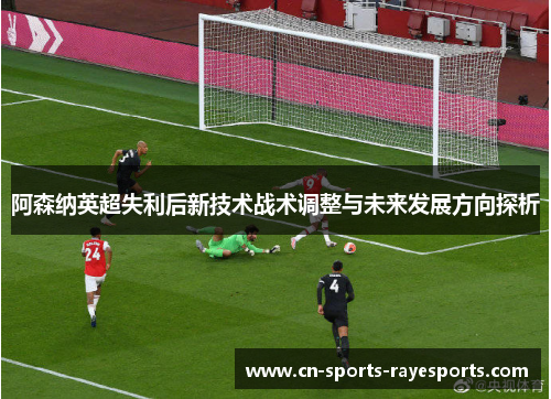 阿森纳英超失利后新技术战术调整与未来发展方向探析