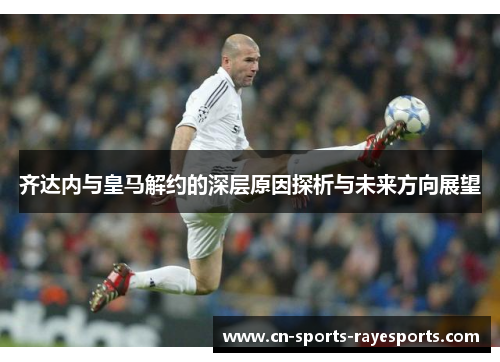 齐达内与皇马解约的深层原因探析与未来方向展望