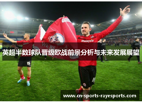 英超半数球队晋级欧战前景分析与未来发展展望