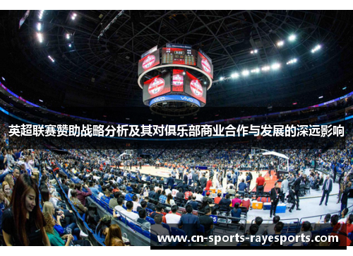英超联赛赞助战略分析及其对俱乐部商业合作与发展的深远影响 英超联赛赞助战略分析及其对俱乐部商业合作与发展的深远影响