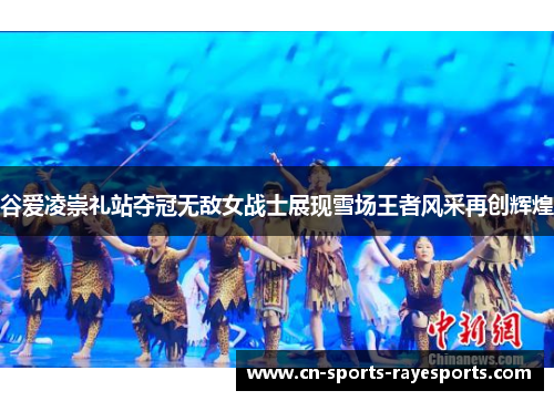 谷爱凌崇礼站夺冠无敌女战士展现雪场王者风采再创辉煌