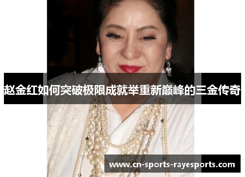 赵金红如何突破极限成就举重新巅峰的三金传奇