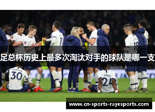 足总杯历史上最多次淘汰对手的球队是哪一支