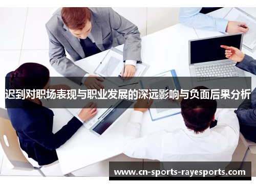 迟到对职场表现与职业发展的深远影响与负面后果分析 迟到对职场表现与职业发展的深远影响与负面后果分析