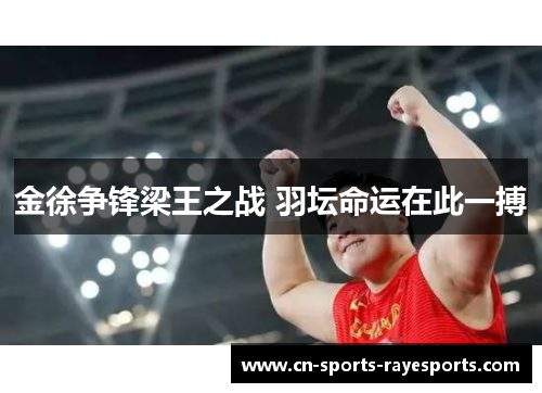 金徐争锋梁王之战 羽坛命运在此一搏 金徐争锋梁王之战 羽坛命运在此一搏