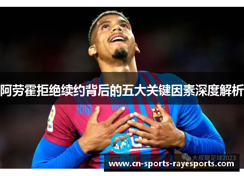 阿劳霍拒绝续约背后的五大关键因素深度解析