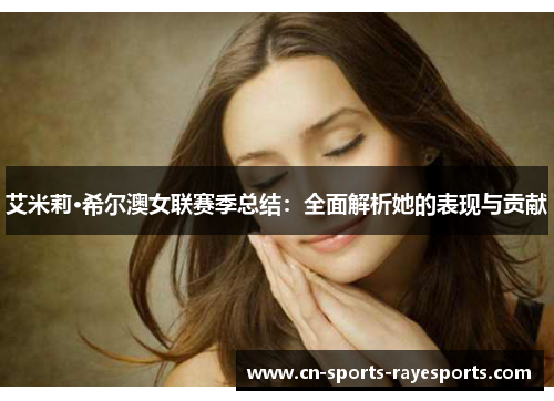 艾米莉·希尔澳女联赛季总结:全面解析她的表现与贡献 艾米莉·希尔澳女联赛季总结:全面解析她的表现与贡献