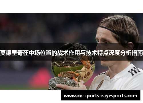 莫德里奇在中场位置的战术作用与技术特点深度分析指南