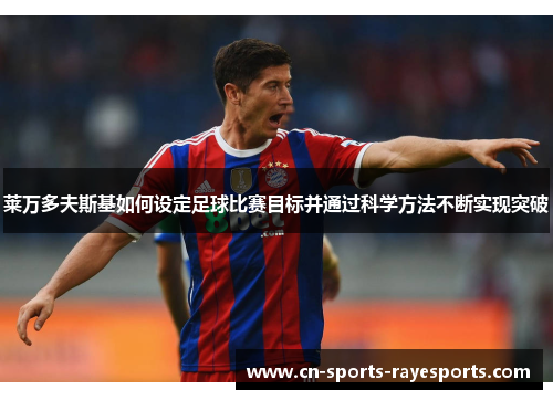 莱万多夫斯基如何设定足球比赛目标并通过科学方法不断实现突破 莱万多夫斯基如何设定足球比赛目标并通过科学方法不断实现突破