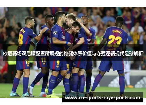 欧冠赛场双后腰配置所展现的稳健体系价值与夺冠逻辑现代足球解析 欧冠赛场双后腰配置所展现的稳健体系价值与夺冠逻辑现代足球解析