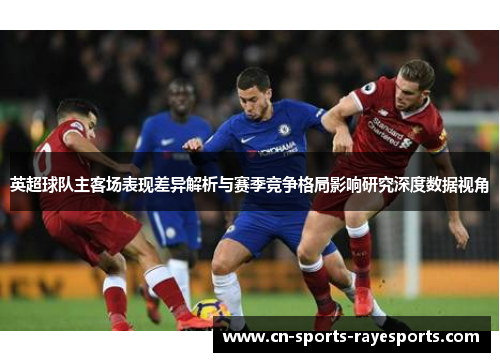 英超球队主客场表现差异解析与赛季竞争格局影响研究深度数据视角 英超球队主客场表现差异解析与赛季竞争格局影响研究深度数据视角