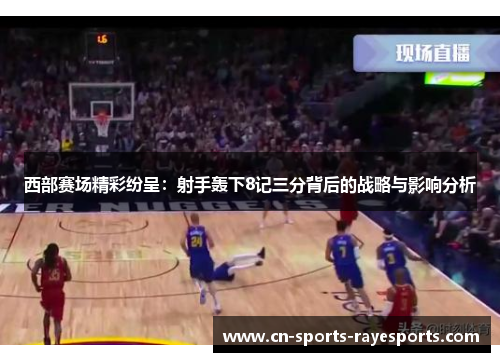 西部赛场精彩纷呈:射手轰下8记三分背后的战略与影响分析 西部赛场精彩纷呈:射手轰下8记三分背后的战略与影响分析