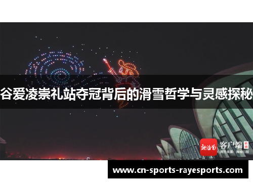 谷爱凌崇礼站夺冠背后的滑雪哲学与灵感探秘 谷爱凌崇礼站夺冠背后的滑雪哲学与灵感探秘