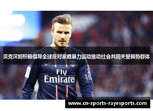 贝克汉姆积极倡导全球反对家庭暴力运动推动社会共同关爱弱势群体