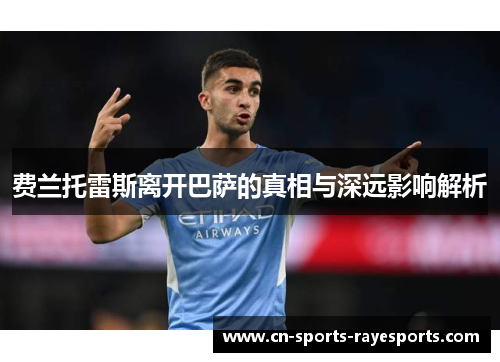 费兰托雷斯离开巴萨的真相与深远影响解析 费兰托雷斯离开巴萨的真相与深远影响解析