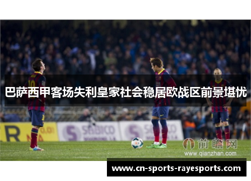 巴萨西甲客场失利皇家社会稳居欧战区前景堪忧