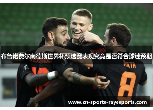布鲁诺费尔南德斯世界杯预选赛表现究竟是否符合球迷预期 布鲁诺费尔南德斯世界杯预选赛表现究竟是否符合球迷预期