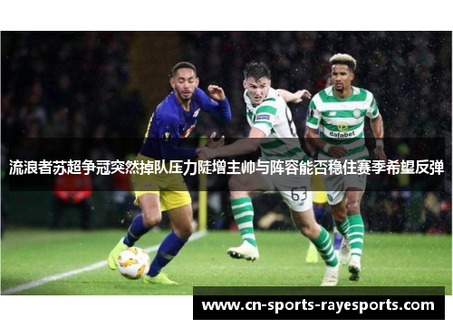 流浪者苏超争冠突然掉队压力陡增主帅与阵容能否稳住赛季希望反弹