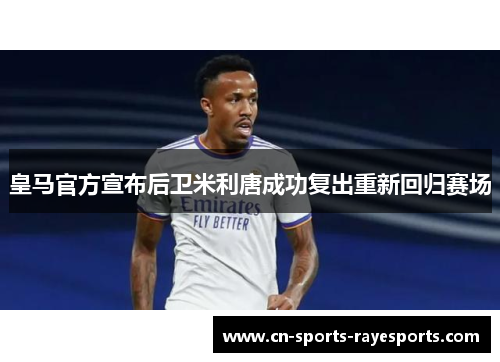 皇马官方宣布后卫米利唐成功复出重新回归赛场