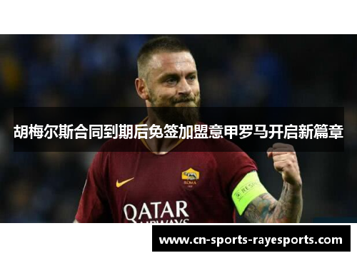 胡梅尔斯合同到期后免签加盟意甲罗马开启新篇章