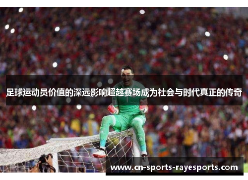 足球运动员价值的深远影响超越赛场成为社会与时代真正的传奇