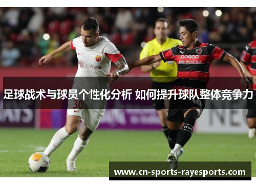 足球战术与球员个性化分析 如何提升球队整体竞争力