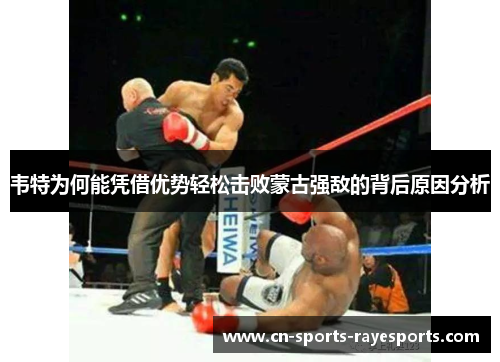 韦特为何能凭借优势轻松击败蒙古强敌的背后原因分析