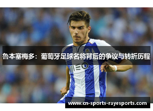 鲁本塞梅多：葡萄牙足球名将背后的争议与转折历程