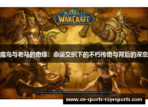 魔鸟与老马的奇缘：命运交织下的不朽传奇与背后的深意