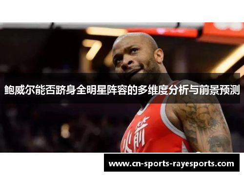 鲍威尔能否跻身全明星阵容的多维度分析与前景预测