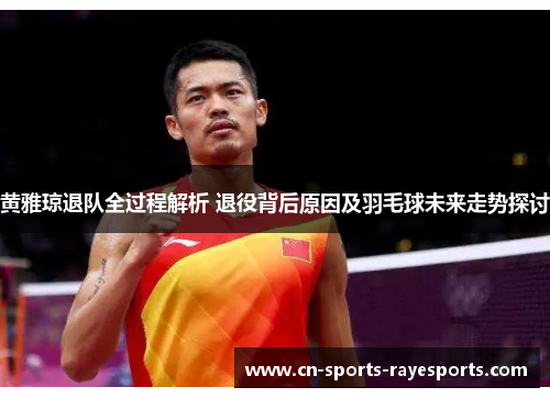 黄雅琼退队全过程解析 退役背后原因及羽毛球未来走势探讨