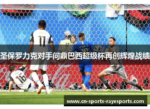 圣保罗力克对手问鼎巴西超级杯再创辉煌战绩